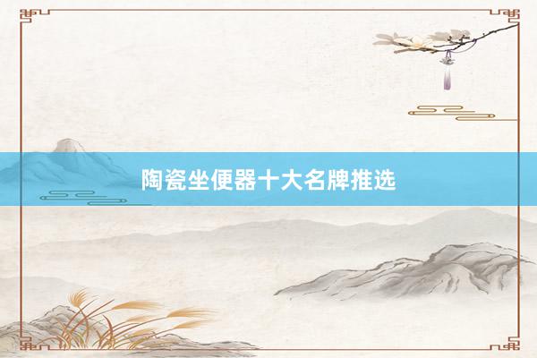 陶瓷坐便器十大名牌推选