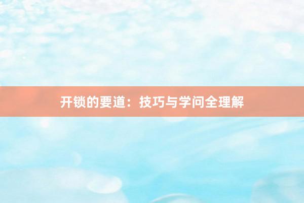 开锁的要道：技巧与学问全理解
