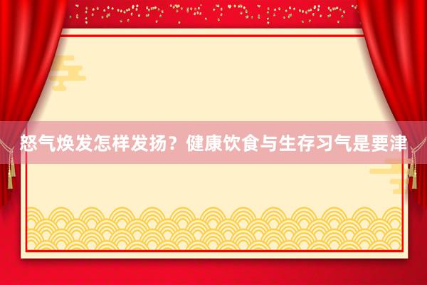 怒气焕发怎样发扬？健康饮食与生存习气是要津