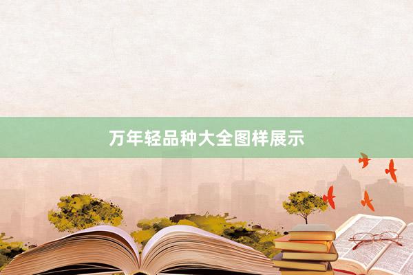 万年轻品种大全图样展示